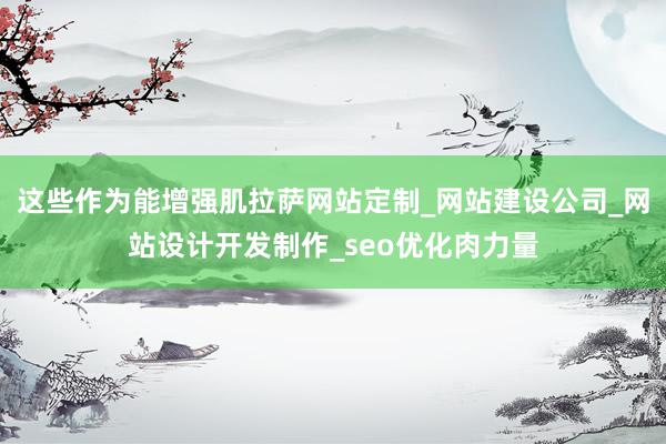 这些作为能增强肌拉萨网站定制_网站建设公司_网站设计开发制作_seo优化肉力量