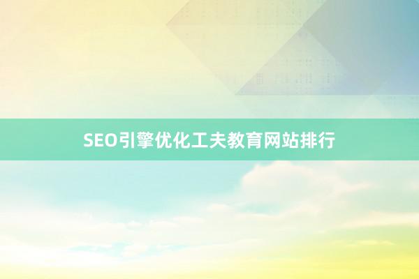 SEO引擎优化工夫教育网站排行