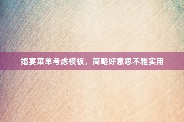 婚宴菜单考虑模板，简略好意思不雅实用