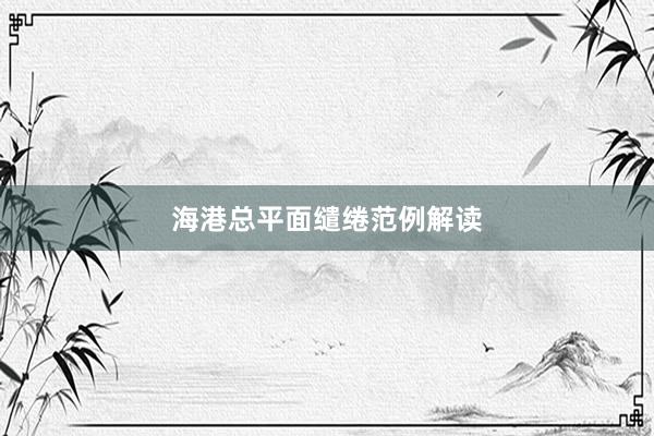 海港总平面缱绻范例解读