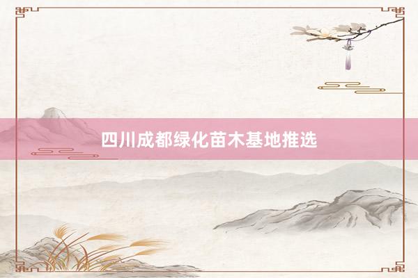 四川成都绿化苗木基地推选