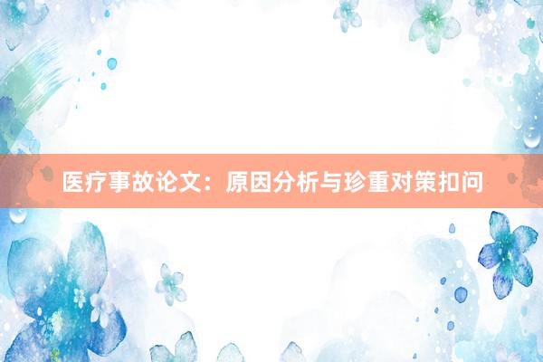 医疗事故论文：原因分析与珍重对策扣问