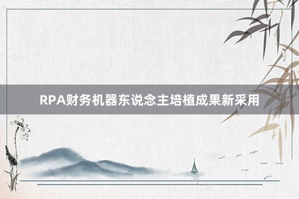 RPA财务机器东说念主培植成果新采用